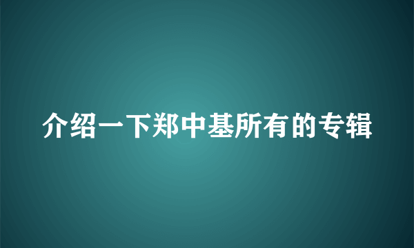 介绍一下郑中基所有的专辑