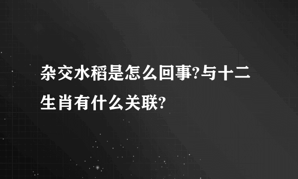 杂交水稻是怎么回事?与十二生肖有什么关联?