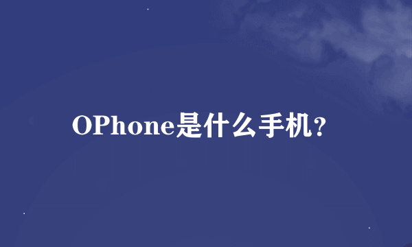 OPhone是什么手机？