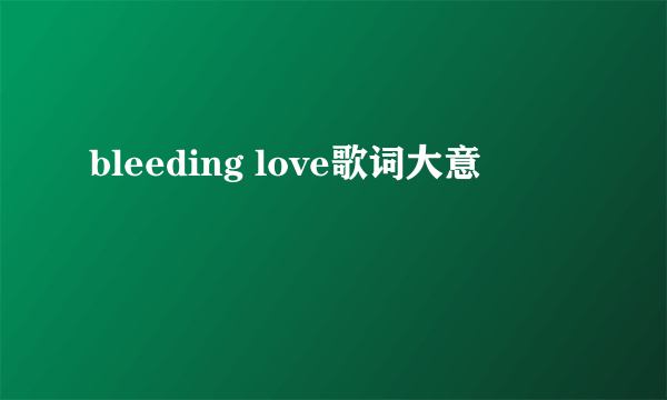 bleeding love歌词大意