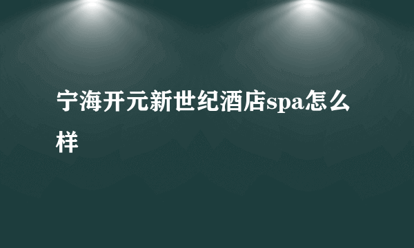 宁海开元新世纪酒店spa怎么样