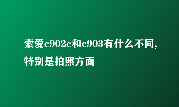 索爱c902c和c903有什么不同,特别是拍照方面