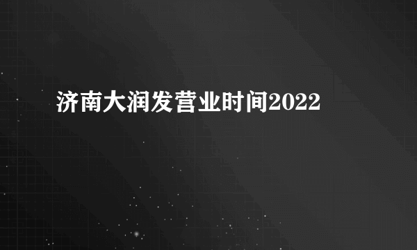 济南大润发营业时间2022