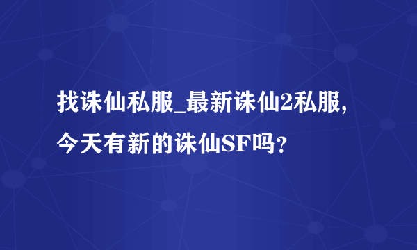 找诛仙私服_最新诛仙2私服,今天有新的诛仙SF吗？