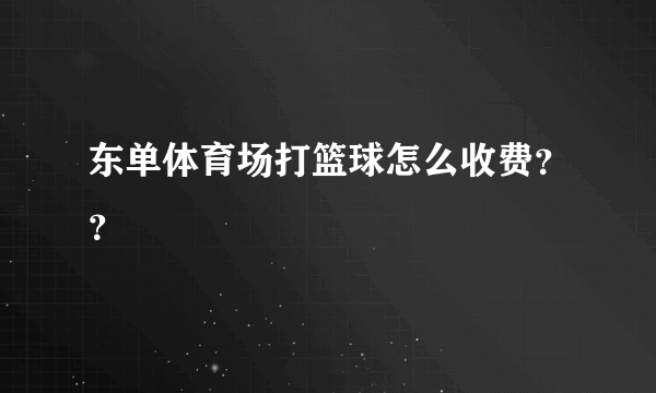 东单体育场打篮球怎么收费？？