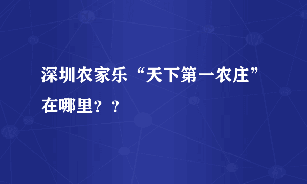 深圳农家乐“天下第一农庄”在哪里？？