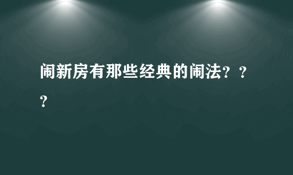 闹新房有那些经典的闹法？？？