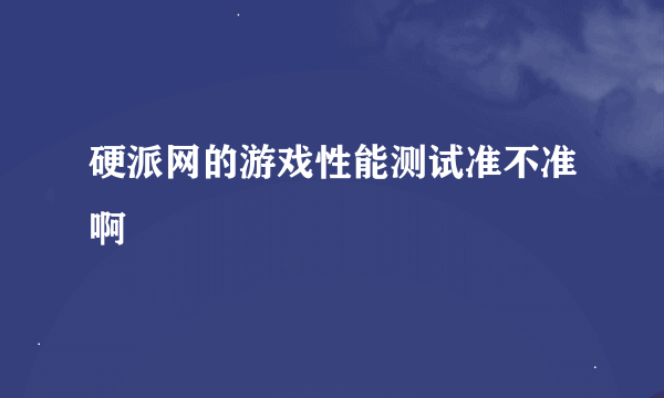 硬派网的游戏性能测试准不准啊