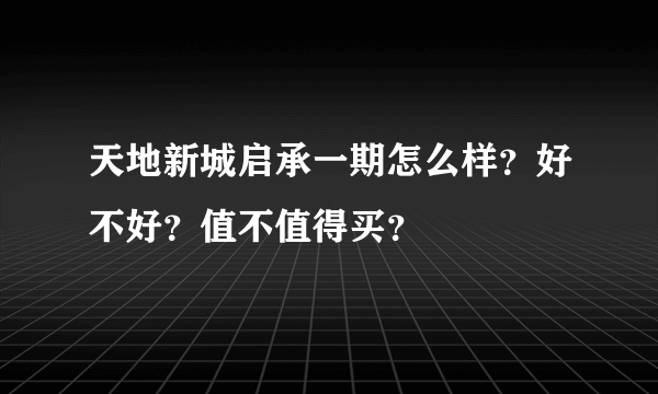 天地新城启承一期怎么样？好不好？值不值得买？