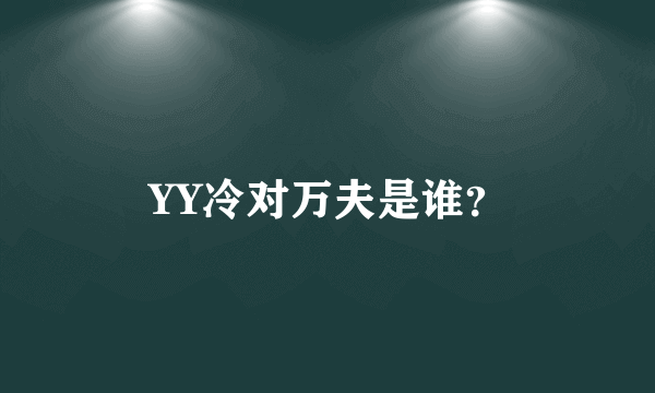 YY冷对万夫是谁？