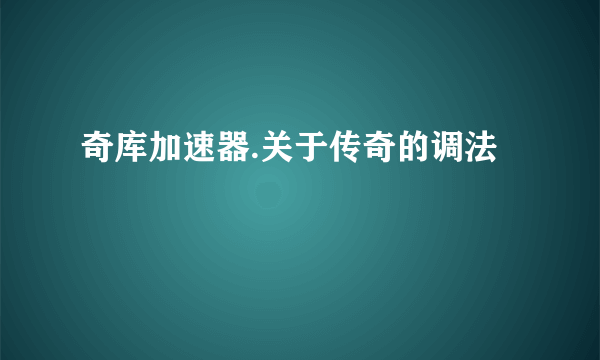 奇库加速器.关于传奇的调法