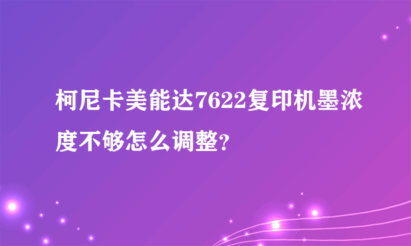 柯尼卡美能达7622复印机墨浓度不够怎么调整？