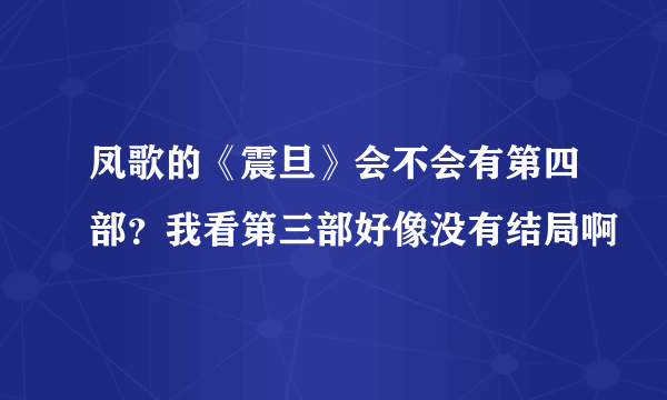 凤歌的《震旦》会不会有第四部？我看第三部好像没有结局啊