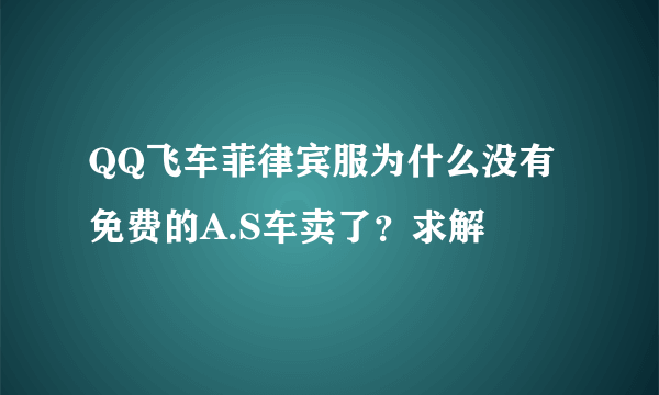 QQ飞车菲律宾服为什么没有免费的A.S车卖了？求解