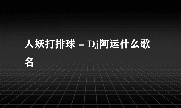 人妖打排球 - Dj阿运什么歌名