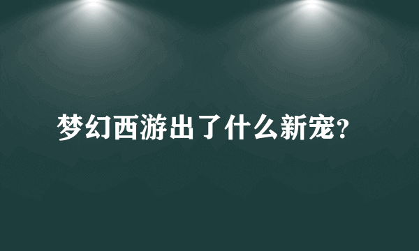 梦幻西游出了什么新宠？