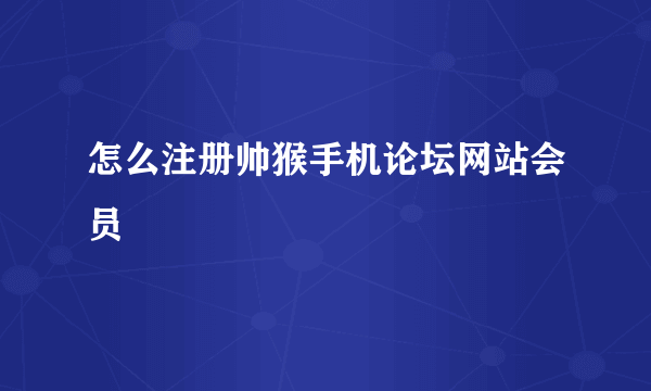 怎么注册帅猴手机论坛网站会员