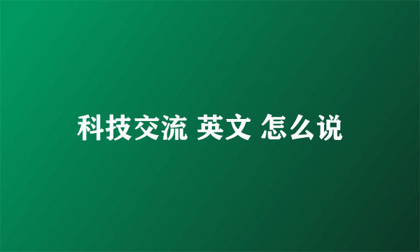 科技交流 英文 怎么说