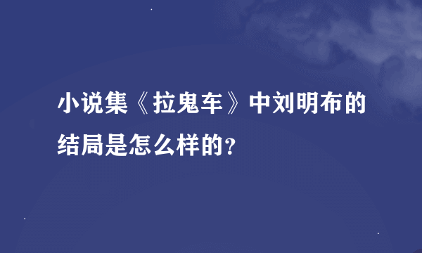 小说集《拉鬼车》中刘明布的结局是怎么样的？