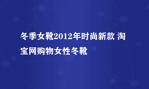 冬季女靴2012年时尚新款 淘宝网购物女性冬靴