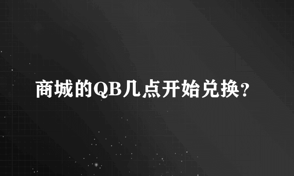 商城的QB几点开始兑换？