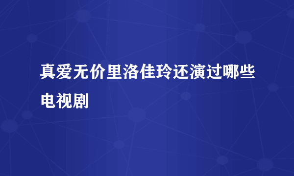 真爱无价里洛佳玲还演过哪些电视剧