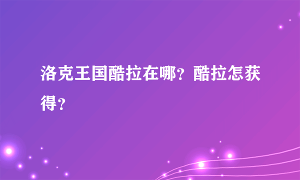 洛克王国酷拉在哪？酷拉怎获得？