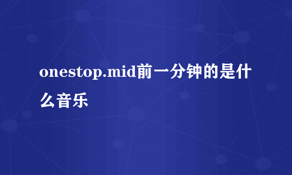 onestop.mid前一分钟的是什么音乐