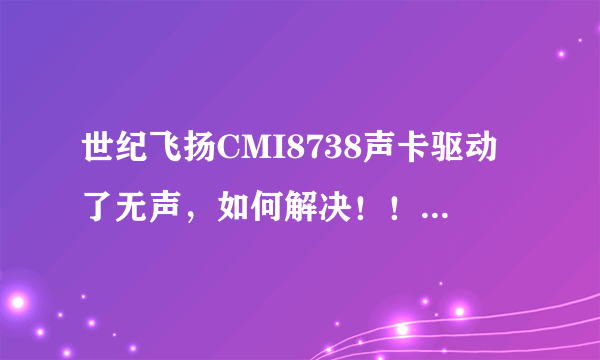 世纪飞扬CMI8738声卡驱动了无声，如何解决！！急在线等。