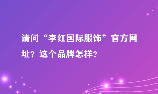 请问“李红国际服饰”官方网址？这个品牌怎样？