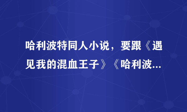 哈利波特同人小说，要跟《遇见我的混血王子》《哈利波特的姐姐凯瑟琳》这一类的。最好是完结的。