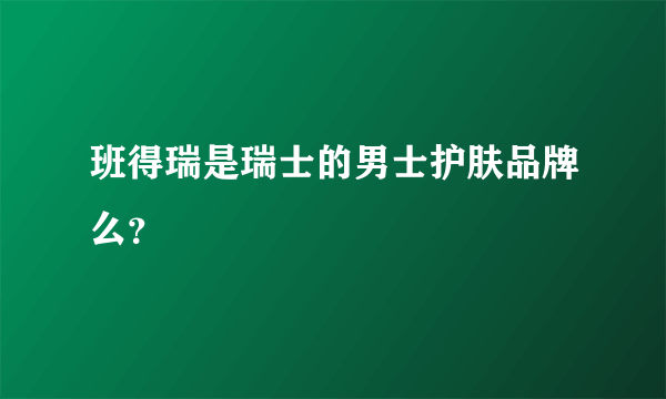 班得瑞是瑞士的男士护肤品牌么？