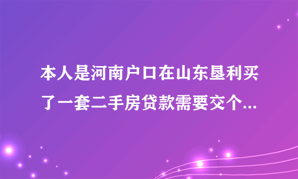 本人是河南户口在山东垦利买了一套二手房贷款需要交个人所得税吗