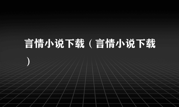 言情小说下载（言情小说下载）