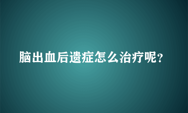 脑出血后遗症怎么治疗呢？