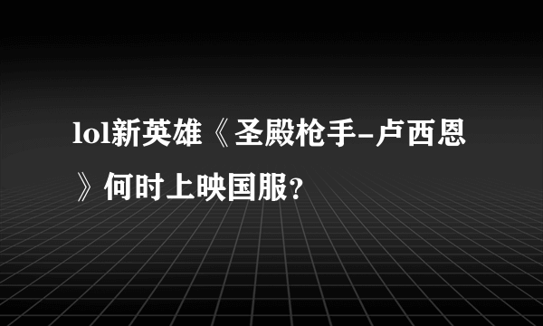 lol新英雄《圣殿枪手-卢西恩》何时上映国服？