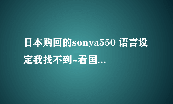 日本购回的sonya550 语言设定我找不到~看国语说明Y1里面并没有语言设定的选项！