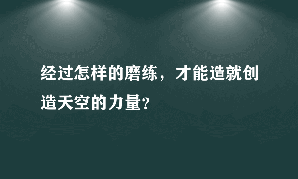 经过怎样的磨练，才能造就创造天空的力量？