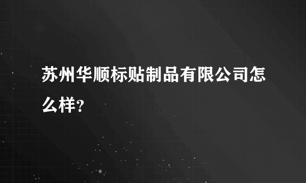 苏州华顺标贴制品有限公司怎么样？