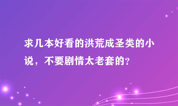 求几本好看的洪荒成圣类的小说，不要剧情太老套的？