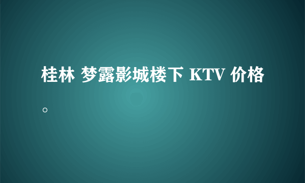 桂林 梦露影城楼下 KTV 价格。