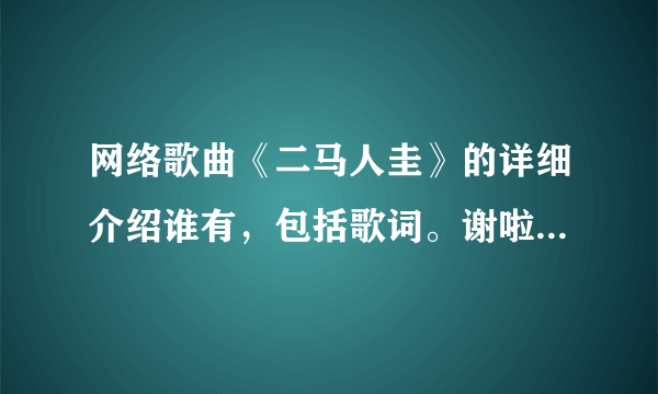 网络歌曲《二马人圭》的详细介绍谁有，包括歌词。谢啦。拜托各位了 3Q