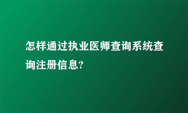 怎样通过执业医师查询系统查询注册信息?