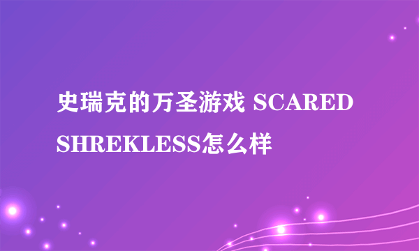 史瑞克的万圣游戏 SCARED SHREKLESS怎么样