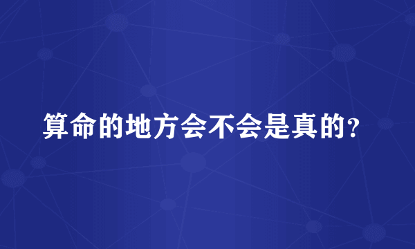 算命的地方会不会是真的？