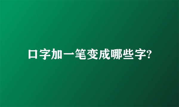 口字加一笔变成哪些字?