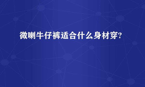 微喇牛仔裤适合什么身材穿?