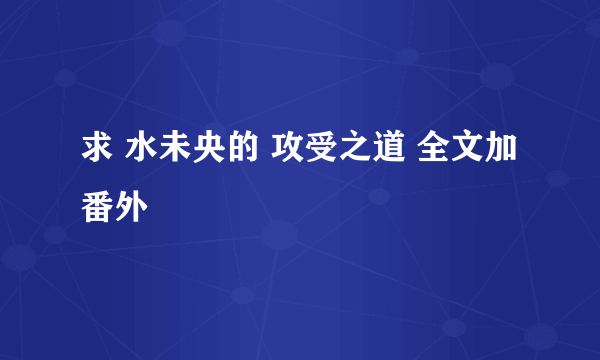 求 水未央的 攻受之道 全文加番外