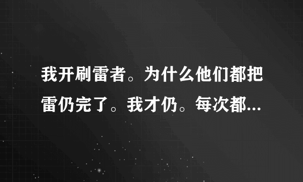 我开刷雷者。为什么他们都把雷仍完了。我才仍。每次都是最后一个仍。都T我，说我慢。犯。给下建议。