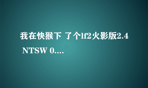 我在快猴下 了个lf2火影版2.4 NTSW 0.8，谁有出招表